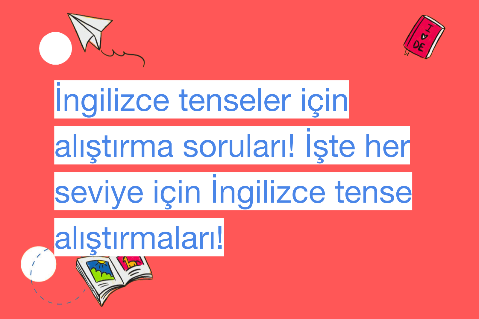 İngilizce tenseler için alıştırma soruları! İşte her seviye için İngilizce tense alıştırmaları!