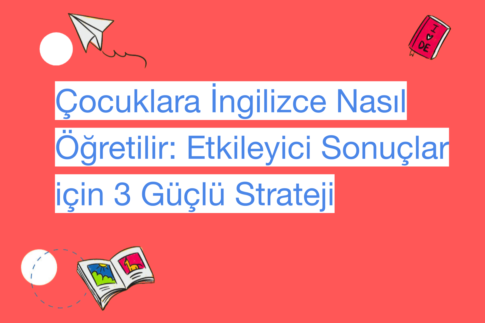 Çocuklara İngilizce Nasıl Öğretilir: Etkileyici Sonuçlar için 3 Güçlü Strateji
