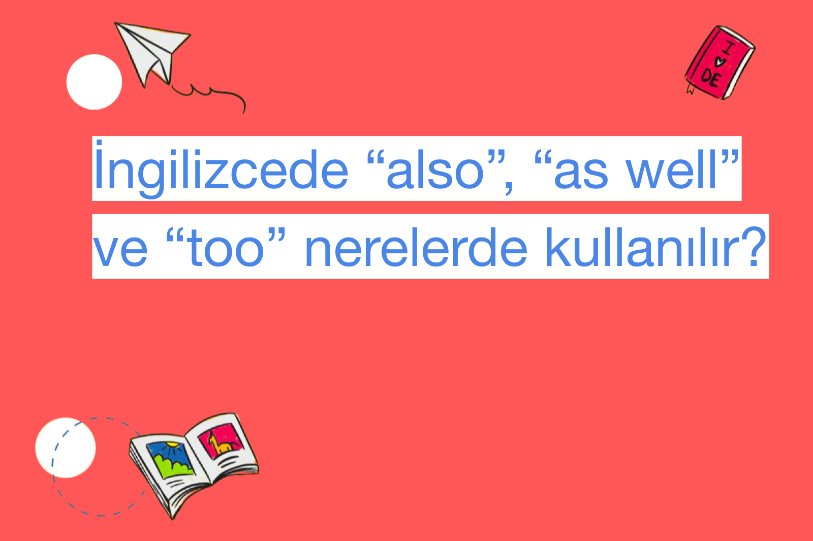 İngilizcede “also”, “as well” ve “too” nerelerde kullanılır?