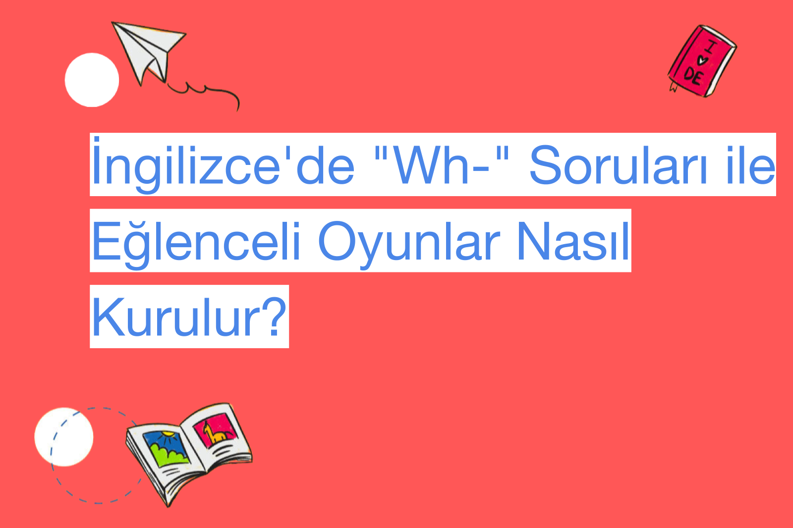 İngilizce'de "Wh-" Soruları ile Eğlenceli Oyunlar Nasıl Kurulur?