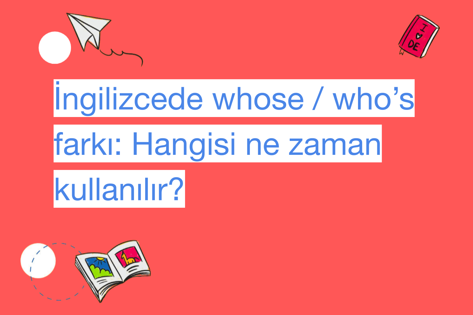 İngilizcede whose / who’s farkı: Hangisi ne zaman kullanılır?