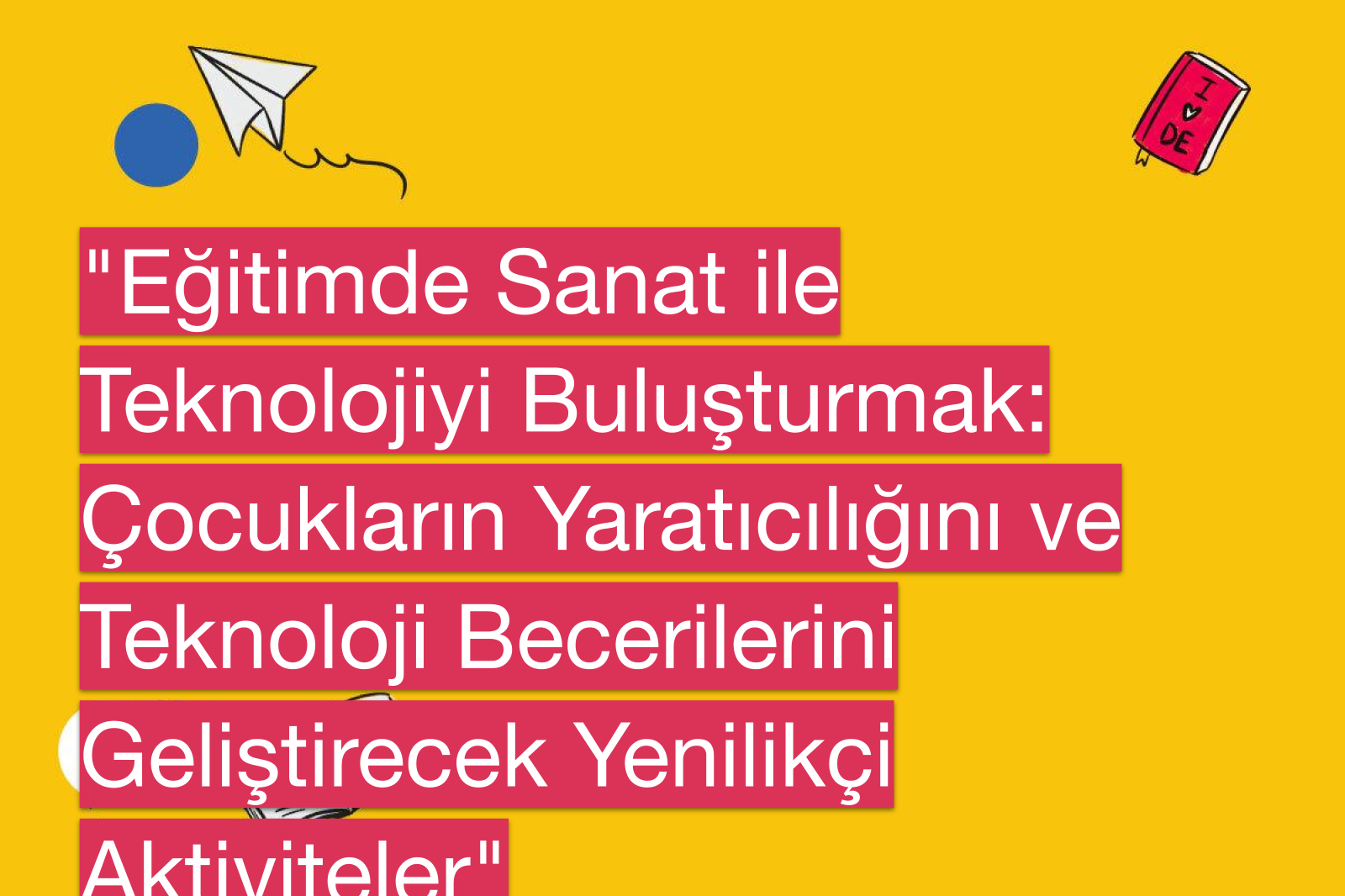 "Eğitimde Sanat ile Teknolojiyi Buluşturmak: Çocukların Yaratıcılığını ve Teknoloji Becerilerini Geliştirecek Yenilikçi Aktiviteler"