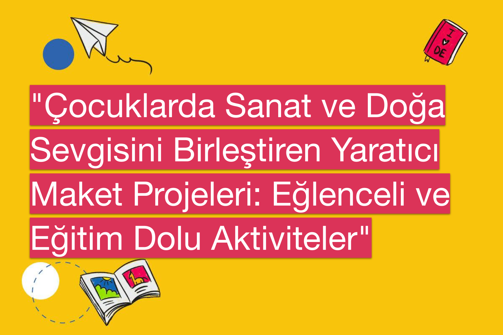 "Çocuklarda Sanat ve Doğa Sevgisini Birleştiren Yaratıcı Maket Projeleri: Eğlenceli ve Eğitim Dolu Aktiviteler"