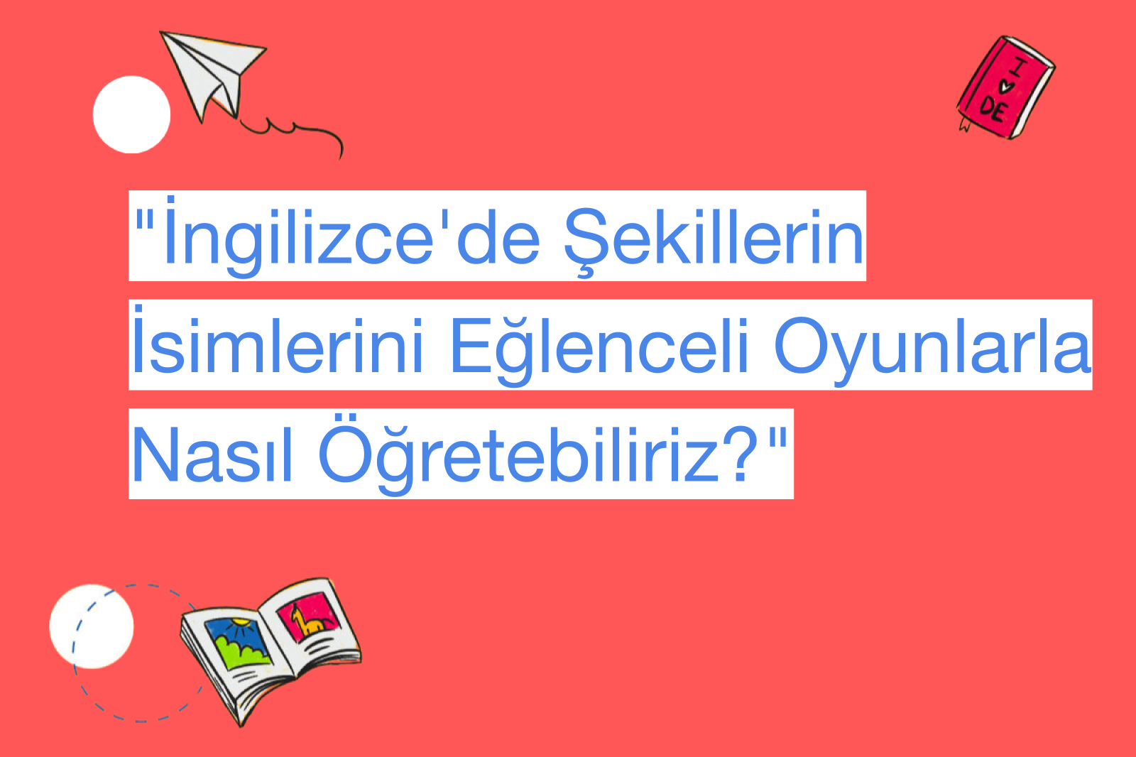 "İngilizce'de Şekillerin İsimlerini Eğlenceli Oyunlarla Nasıl Öğretebiliriz?"