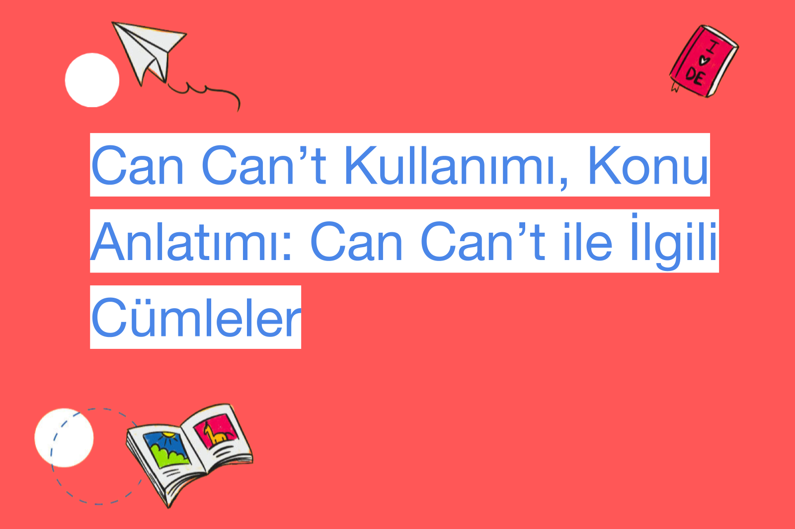 Can Can’t Kullanımı, Konu Anlatımı: Can Can’t ile İlgili Cümleler