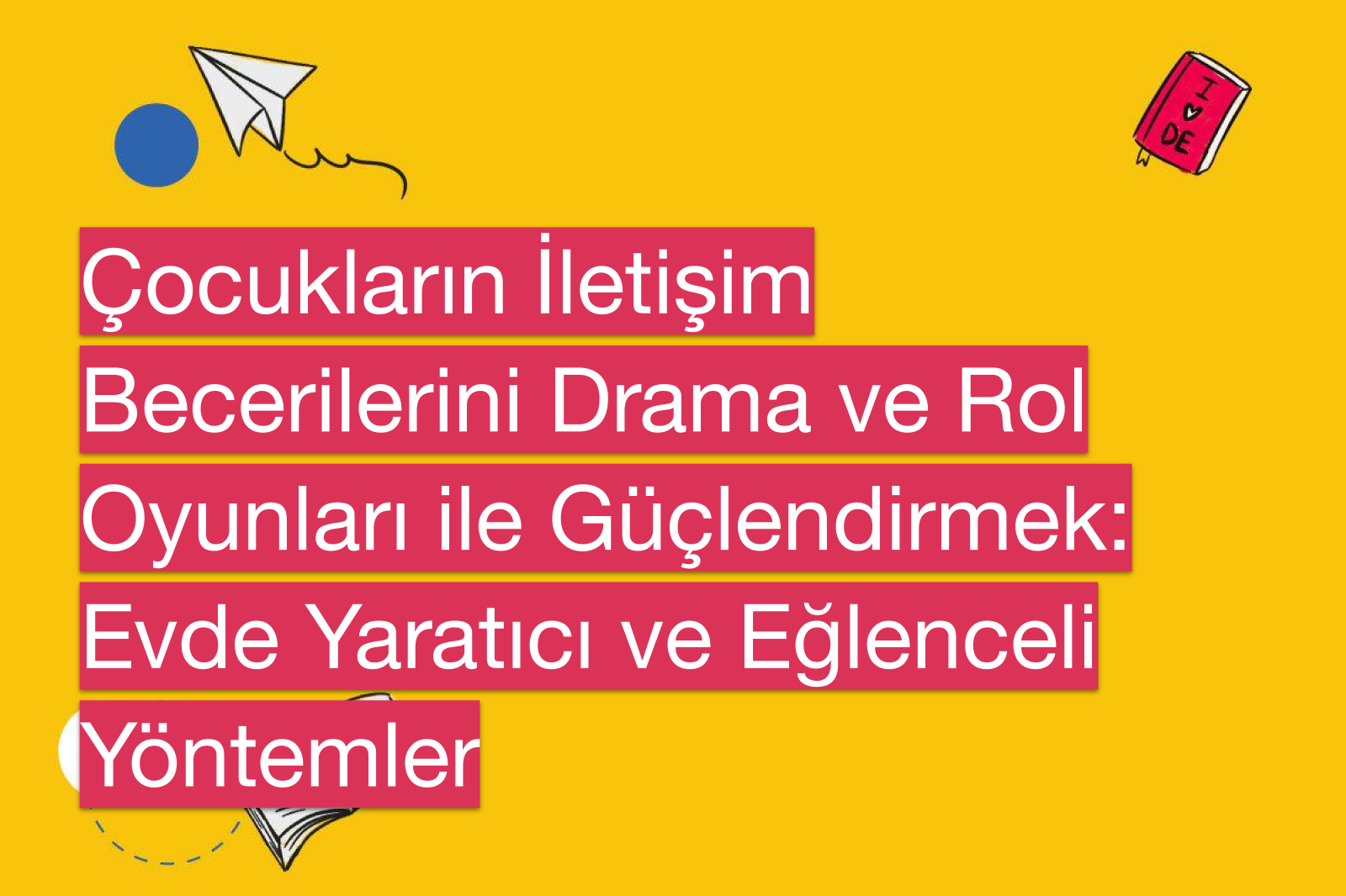 Çocukların İletişim Becerilerini Drama ve Rol Oyunları ile Güçlendirmek: Evde Yaratıcı ve Eğlenceli Yöntemler