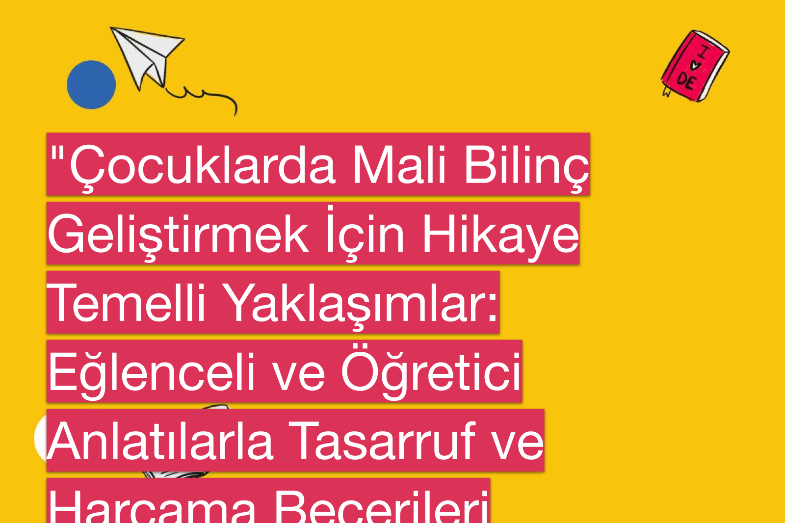 "Çocuklarda Mali Bilinç Geliştirmek İçin Hikaye Temelli Yaklaşımlar: Eğlenceli ve Öğretici Anlatılarla Tasarruf ve Harcama Becerileri Kazandırma"