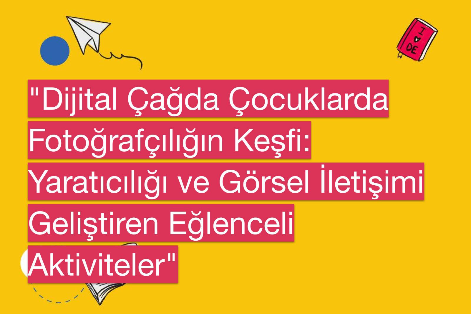 "Dijital Çağda Çocuklarda Fotoğrafçılığın Keşfi: Yaratıcılığı ve Görsel İletişimi Geliştiren Eğlenceli Aktiviteler"