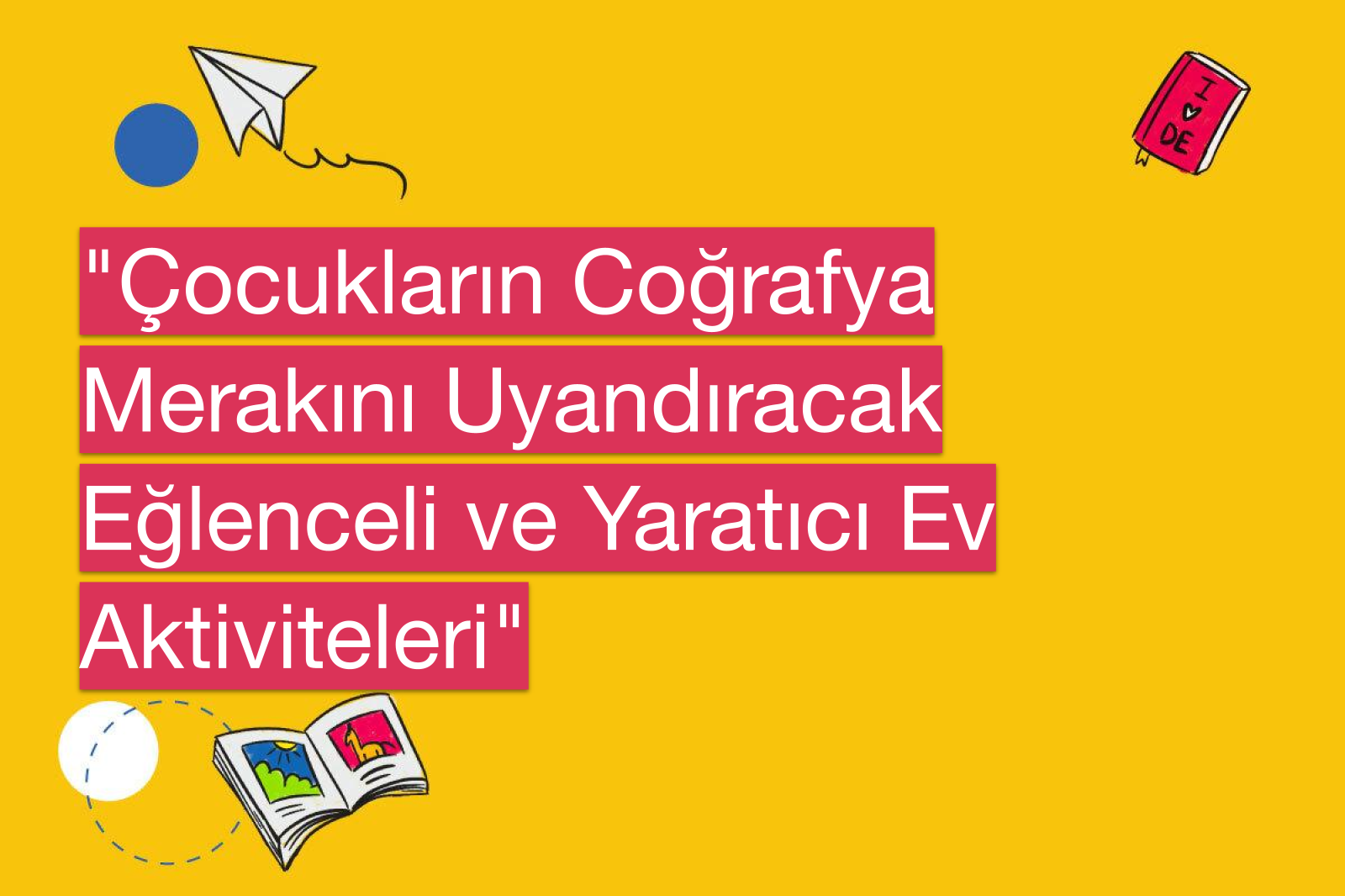"Çocukların Coğrafya Merakını Uyandıracak Eğlenceli ve Yaratıcı Ev Aktiviteleri"