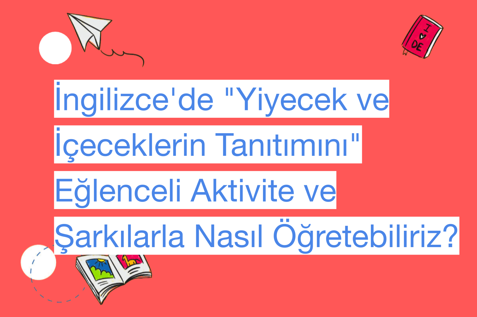 İngilizce'de "Yiyecek ve İçeceklerin Tanıtımını" Eğlenceli Aktivite ve Şarkılarla Nasıl Öğretebiliriz?