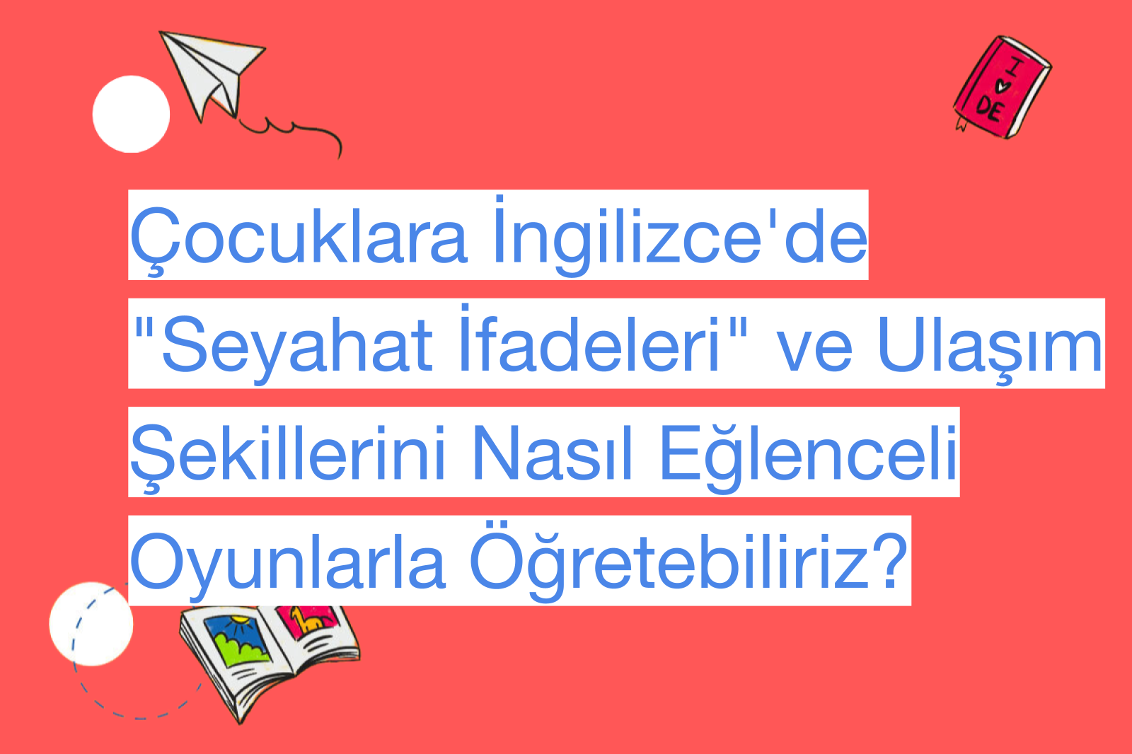 Çocuklara İngilizce'de "Seyahat İfadeleri" ve Ulaşım Şekillerini Nasıl Eğlenceli Oyunlarla Öğretebiliriz?