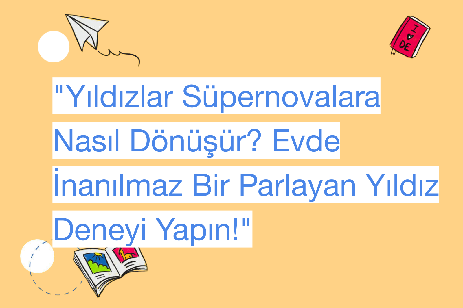 "Yıldızlar Süpernovalara Nasıl Dönüşür? Evde İnanılmaz Bir Parlayan Yıldız Deneyi Yapın!"