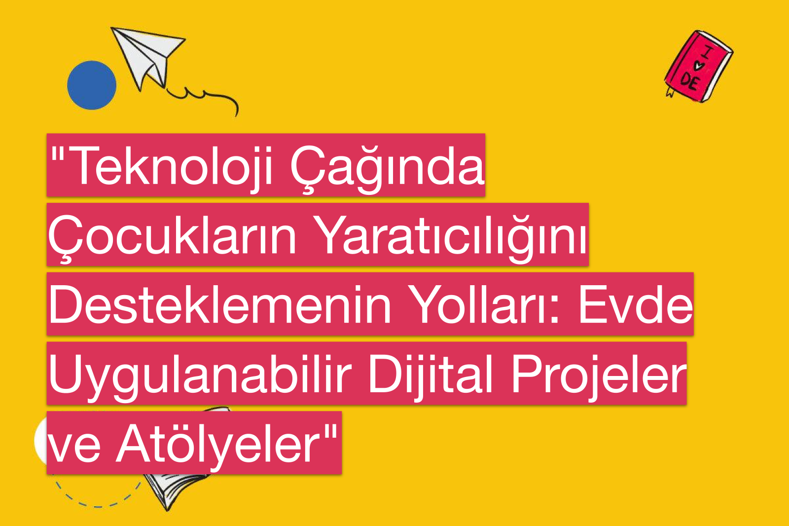 "Teknoloji Çağında Çocukların Yaratıcılığını Desteklemenin Yolları: Evde Uygulanabilir Dijital Projeler ve Atölyeler"