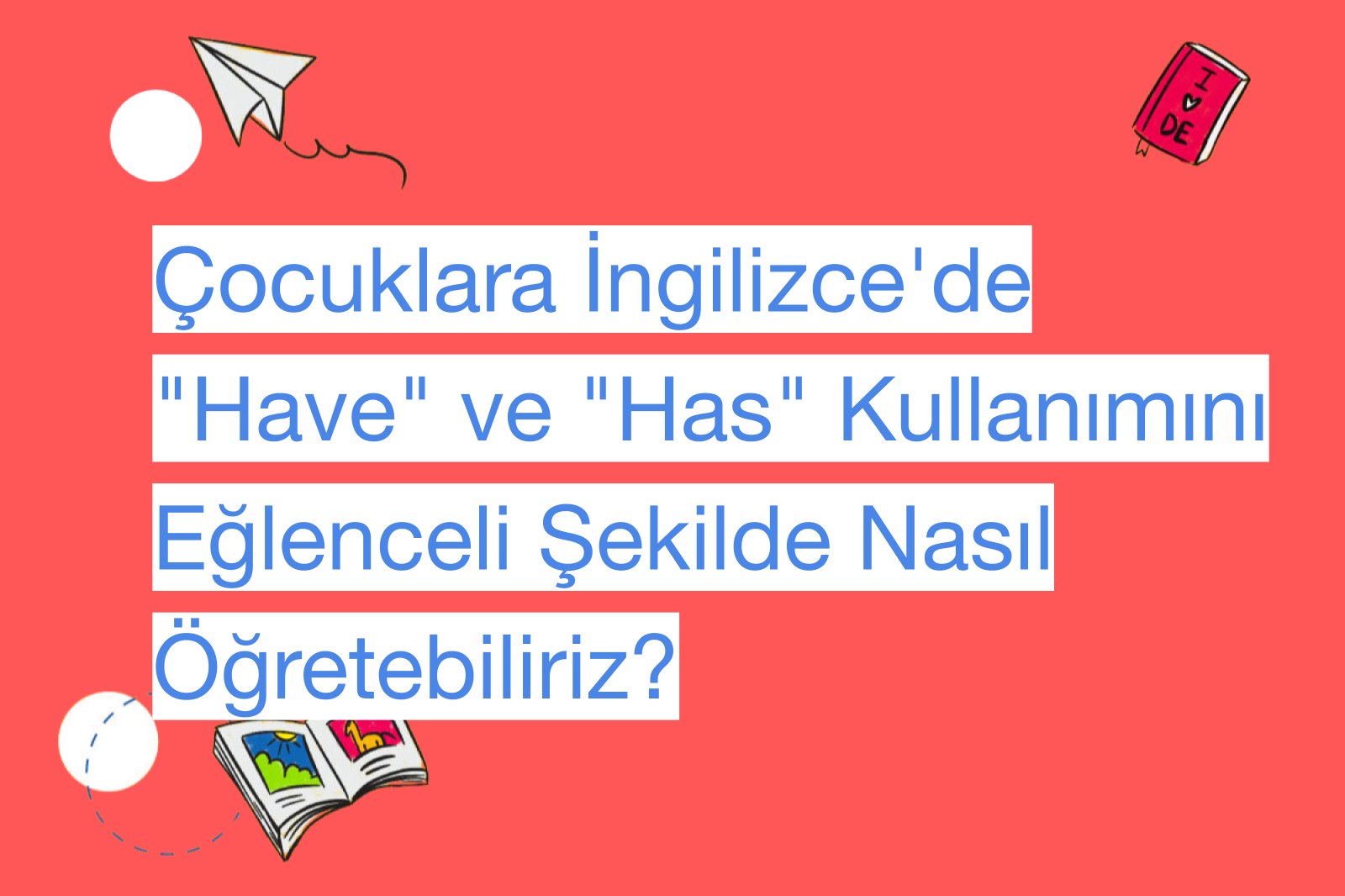 Çocuklara İngilizce'de "Have" ve "Has" Kullanımını Eğlenceli Şekilde Nasıl Öğretebiliriz?