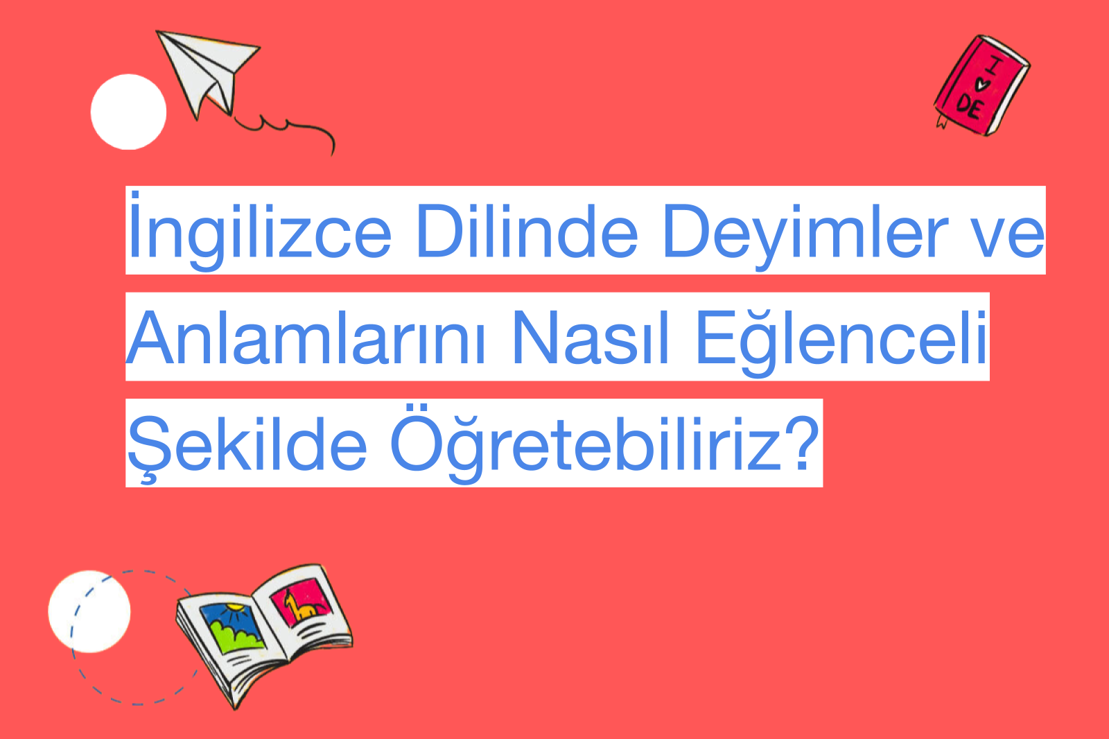 İngilizce Dilinde Deyimler ve Anlamlarını Nasıl Eğlenceli Şekilde Öğretebiliriz?