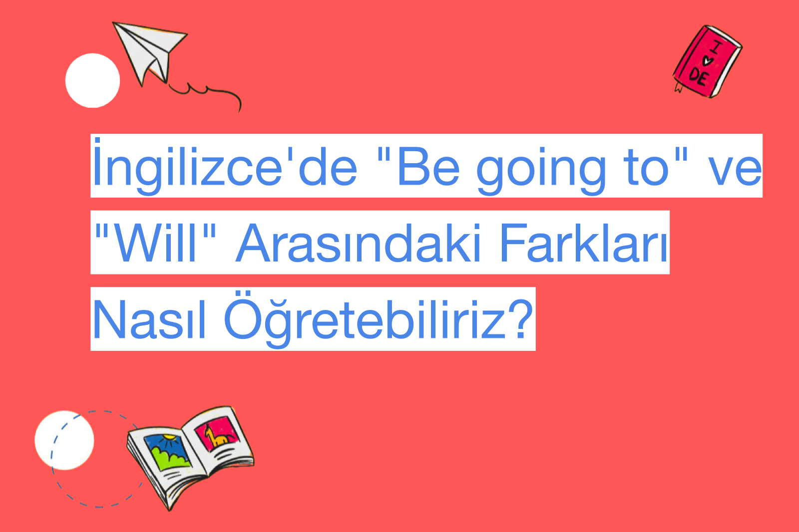 İngilizce'de "Be going to" ve "Will" Arasındaki Farkları Nasıl Öğretebiliriz?