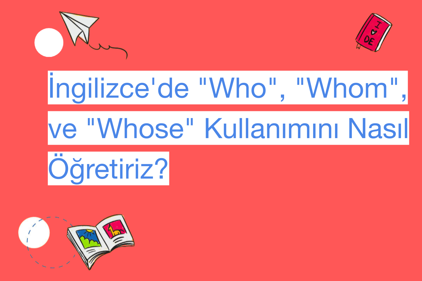 İngilizce'de "Who", "Whom", ve "Whose" Kullanımını Nasıl Öğretiriz?
