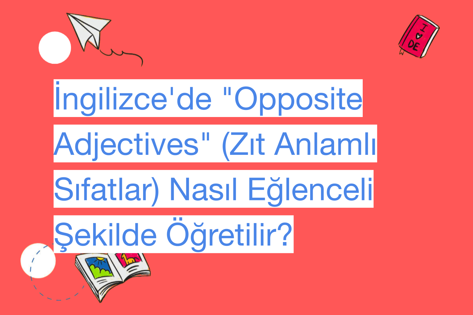 İngilizce'de "Opposite Adjectives" (Zıt Anlamlı Sıfatlar) Nasıl Eğlenceli Şekilde Öğretilir?