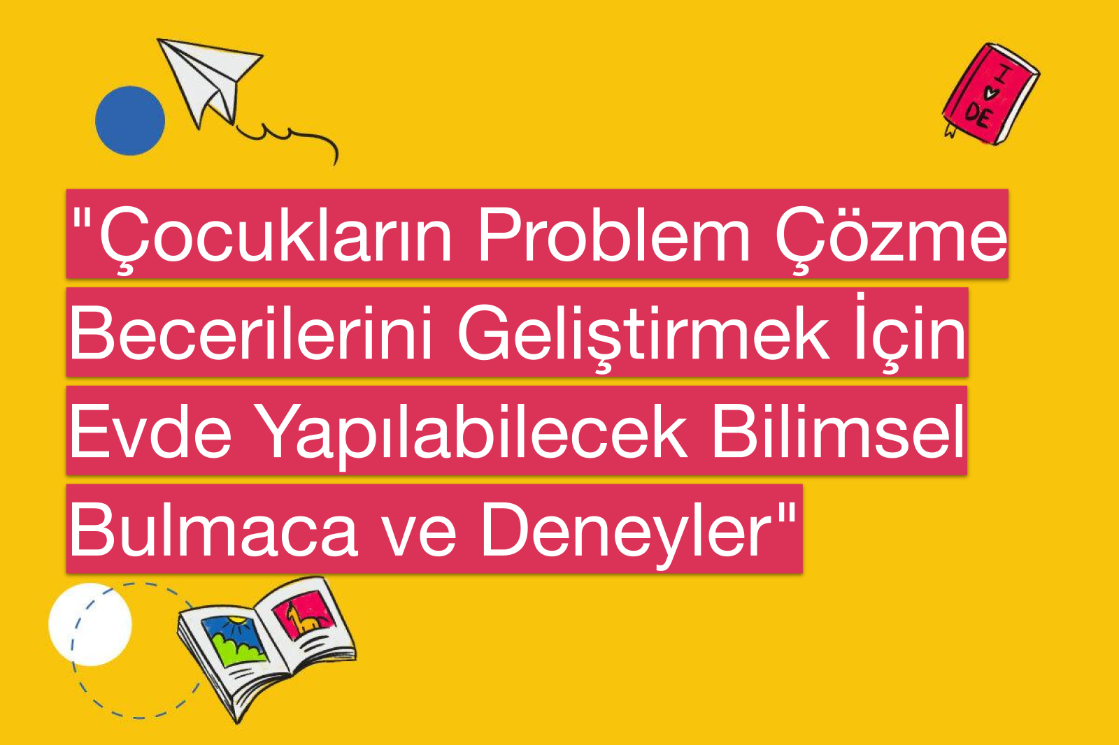 "Çocukların Problem Çözme Becerilerini Geliştirmek İçin Evde Yapılabilecek Bilimsel Bulmaca ve Deneyler"