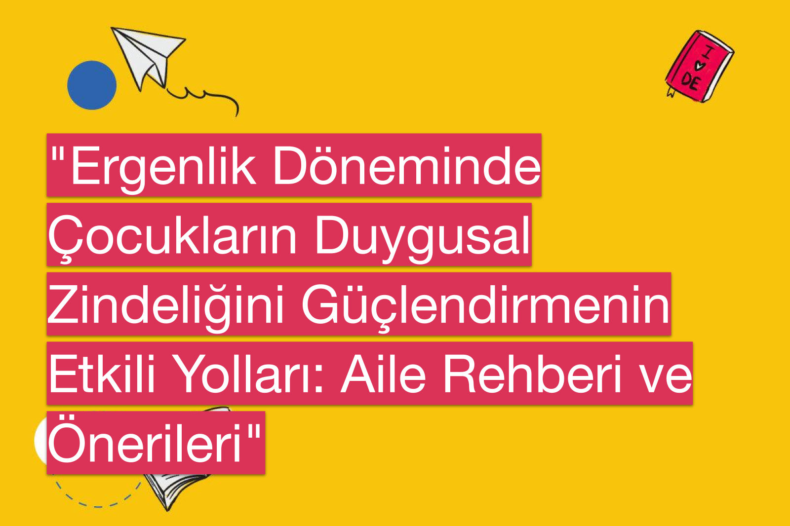 "Ergenlik Döneminde Çocukların Duygusal Zindeliğini Güçlendirmenin Etkili Yolları: Aile Rehberi ve Önerileri"