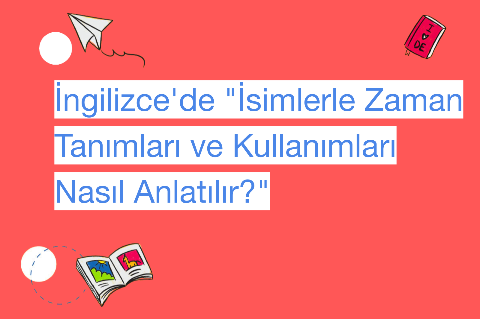 İngilizce'de "İsimlerle Zaman Tanımları ve Kullanımları Nasıl Anlatılır?"