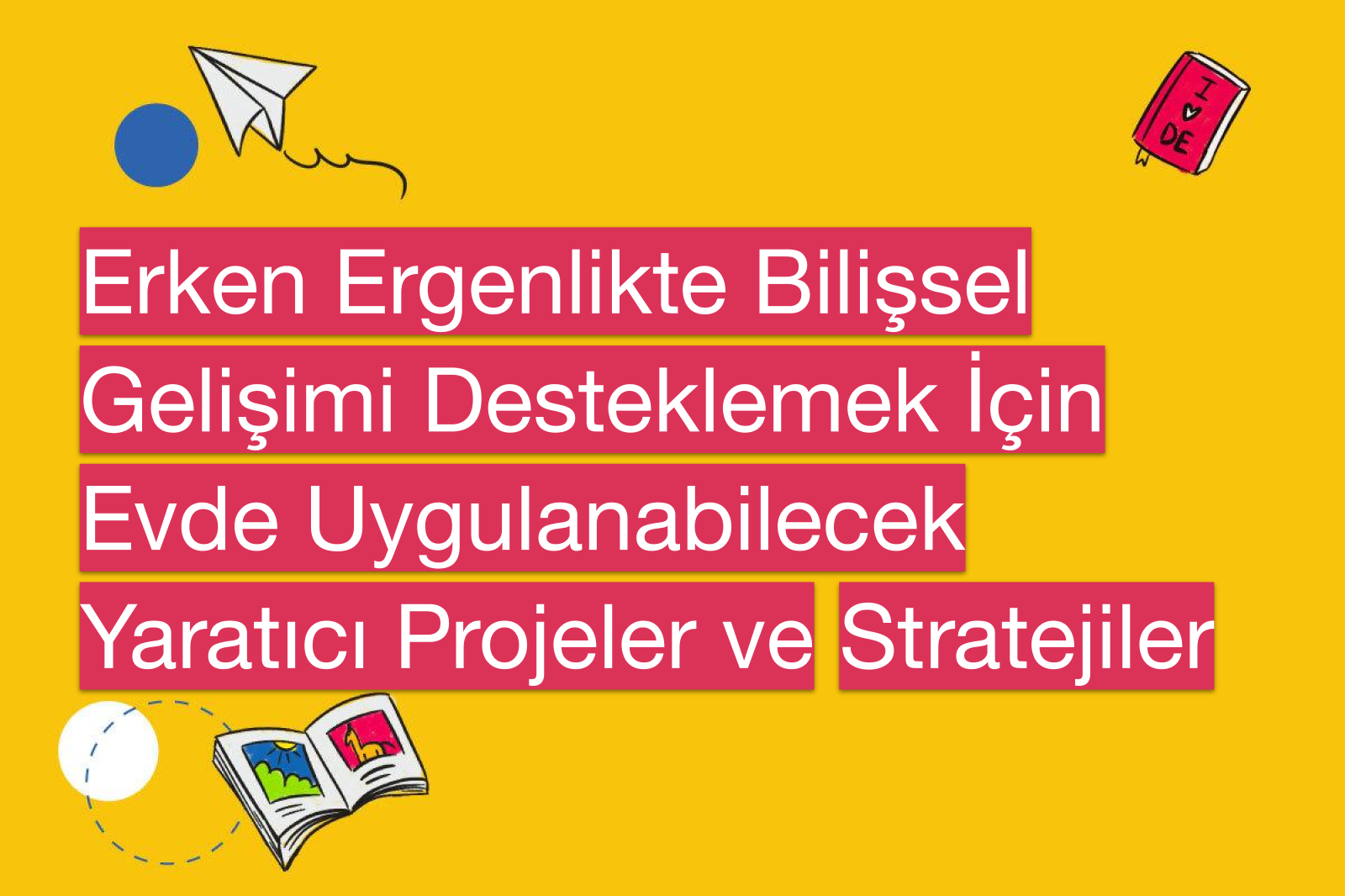 Erken Ergenlikte Bilişsel Gelişimi Desteklemek İçin Evde Uygulanabilecek Yaratıcı Projeler ve Stratejiler