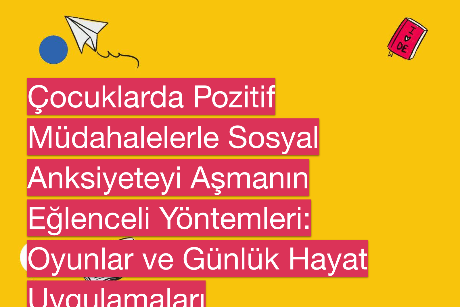 Çocuklarda Pozitif Müdahalelerle Sosyal Anksiyeteyi Aşmanın Eğlenceli Yöntemleri: Oyunlar ve Günlük Hayat Uygulamaları