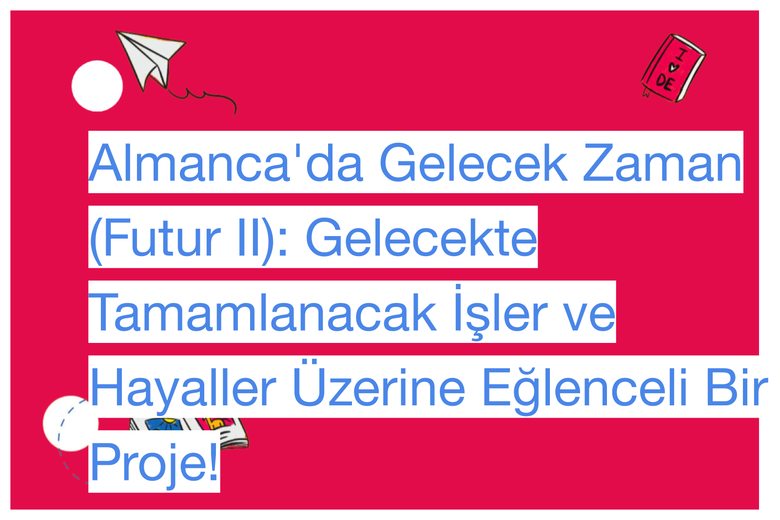 Almanca'da Gelecek Zaman (Futur II): Gelecekte Tamamlanacak İşler ve Hayaller Üzerine Eğlenceli Bir Proje!