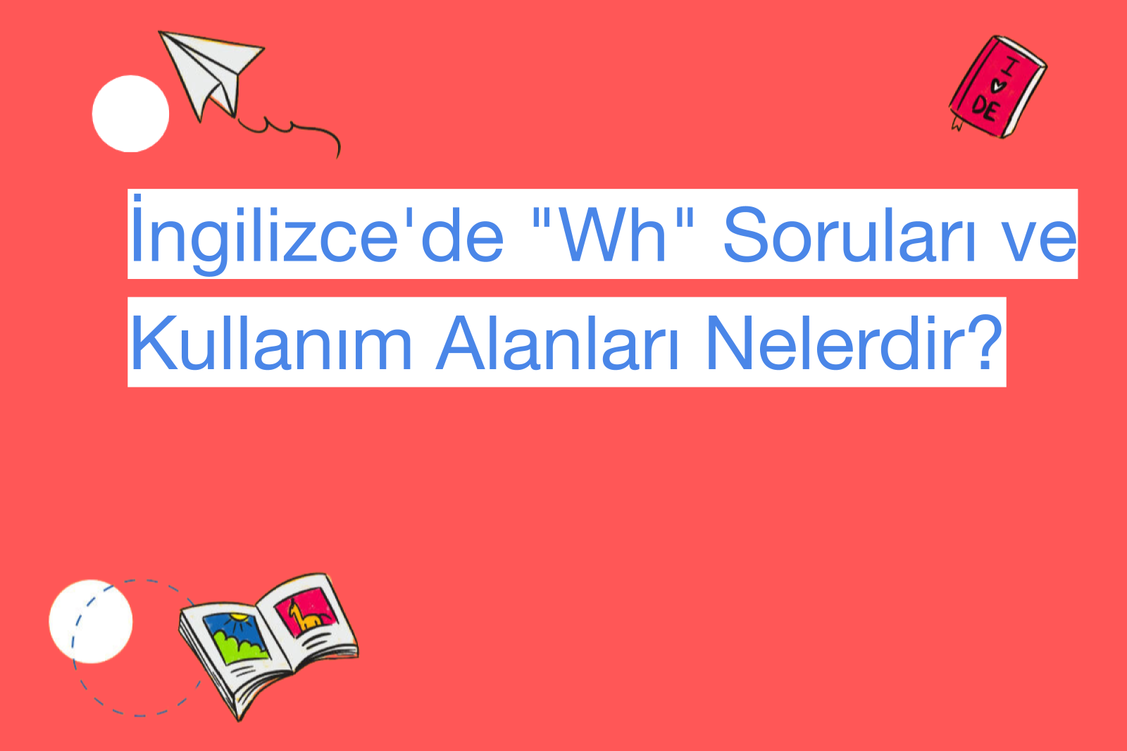 İngilizce'de "Wh" Soruları ve Kullanım Alanları Nelerdir?