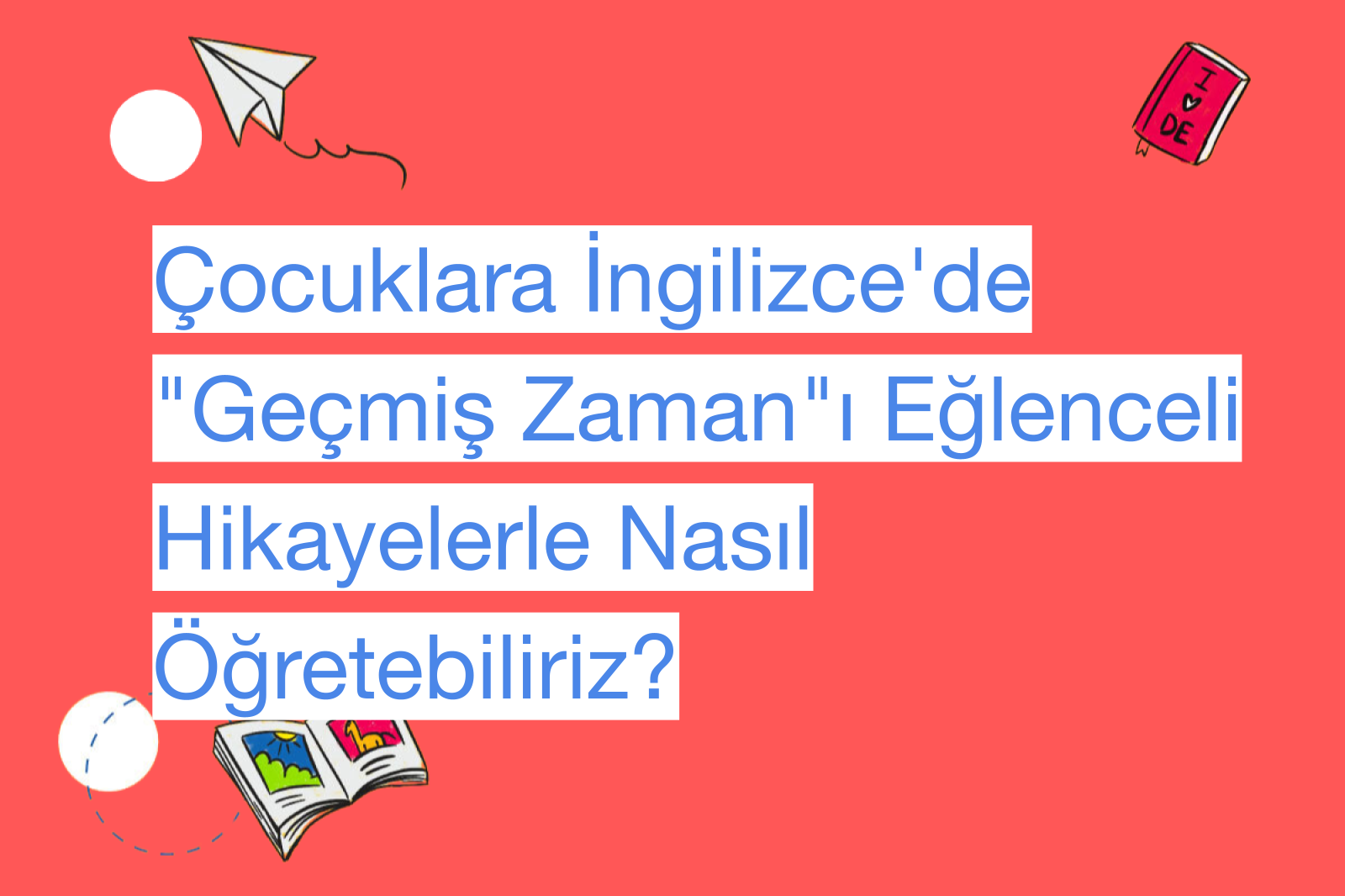 Çocuklara İngilizce'de "Geçmiş Zaman"ı Eğlenceli Hikayelerle Nasıl Öğretebiliriz?