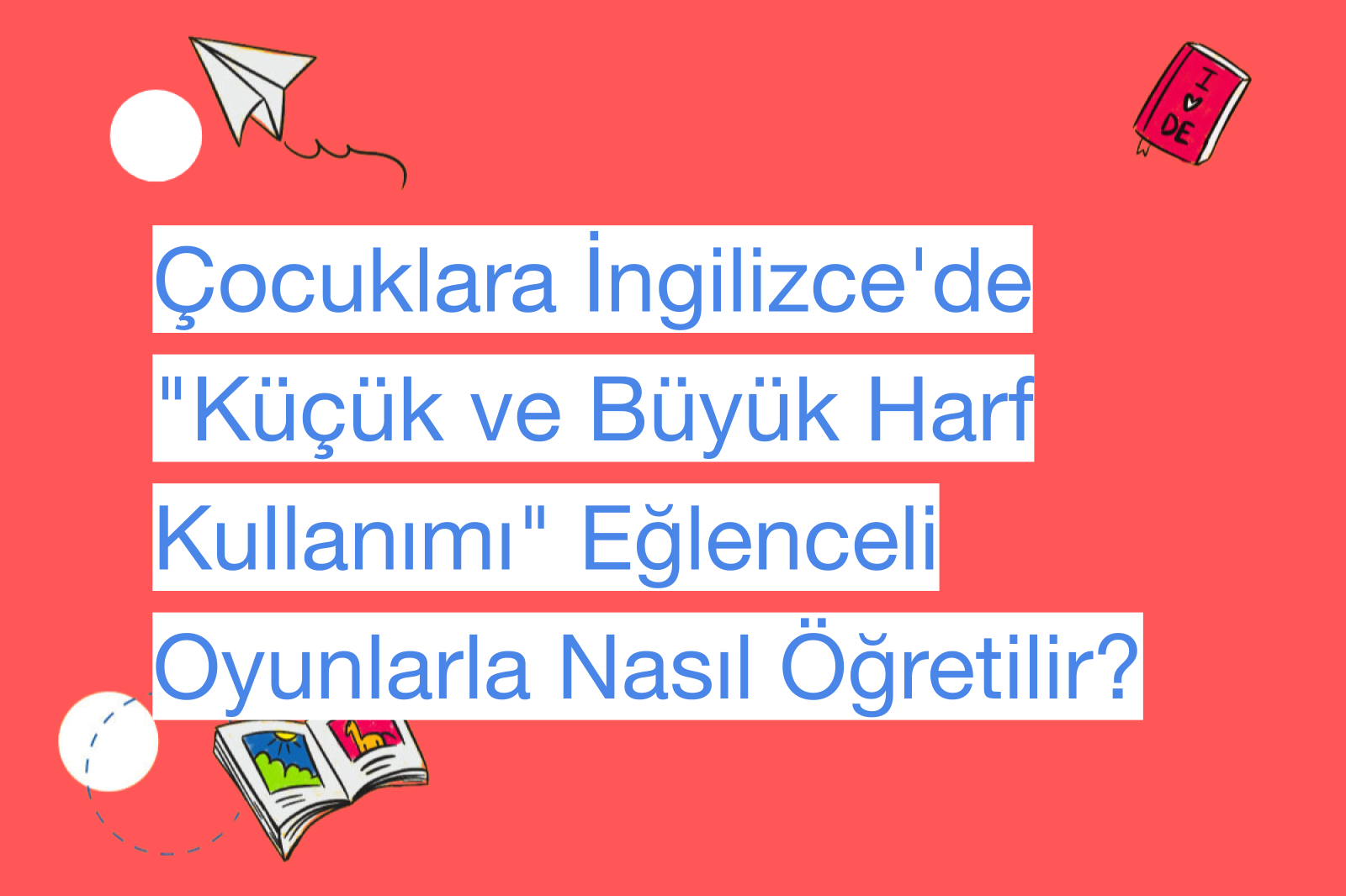 Çocuklara İngilizce'de "Küçük ve Büyük Harf Kullanımı" Eğlenceli Oyunlarla Nasıl Öğretilir?