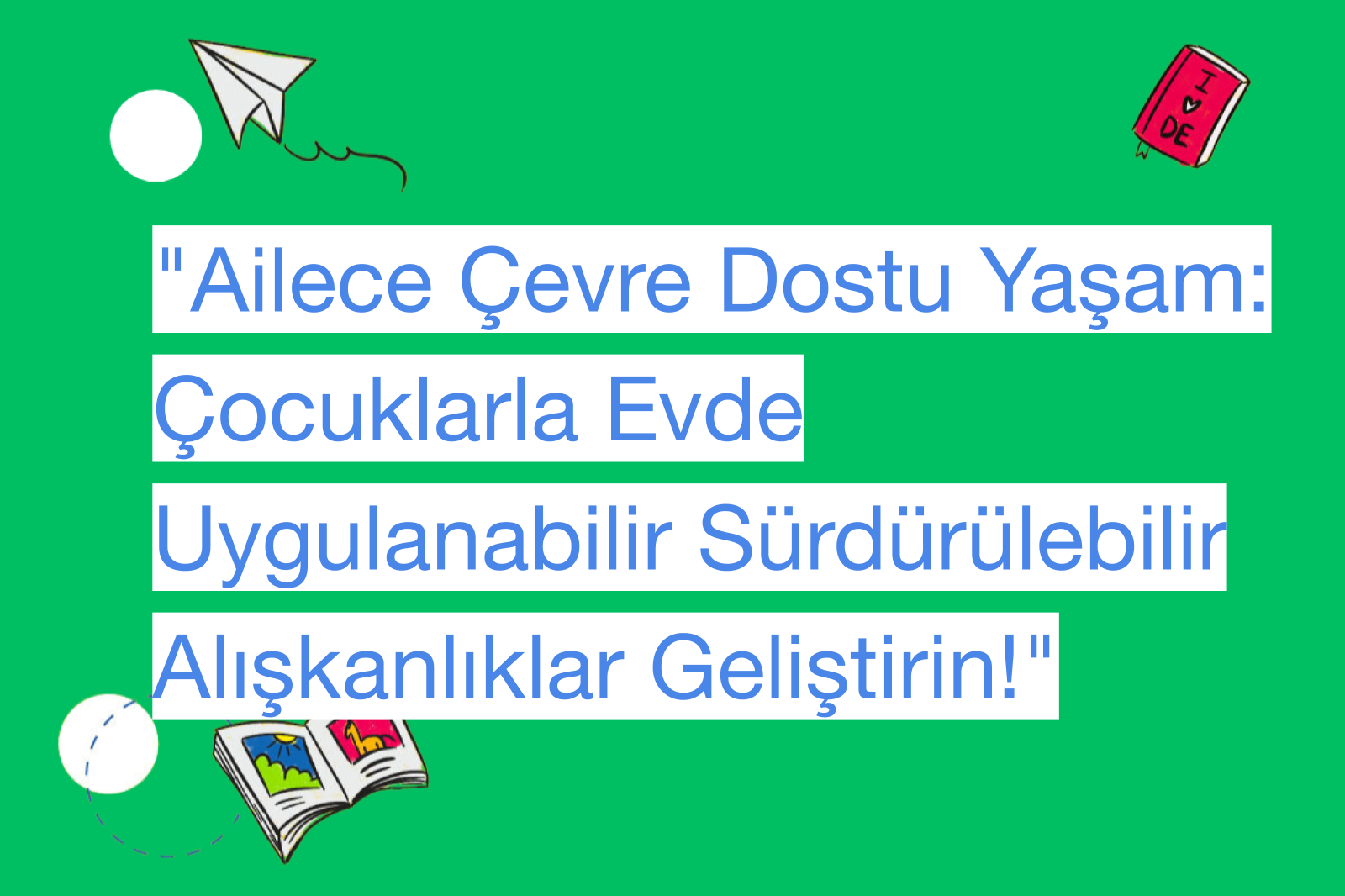 "Ailece Çevre Dostu Yaşam: Çocuklarla Evde Uygulanabilir Sürdürülebilir Alışkanlıklar Geliştirin!"
