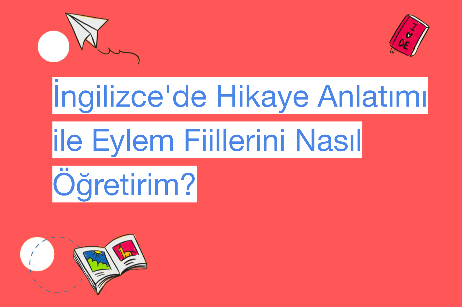 İngilizce'de Hikaye Anlatımı ile Eylem Fiillerini Nasıl Öğretirim?