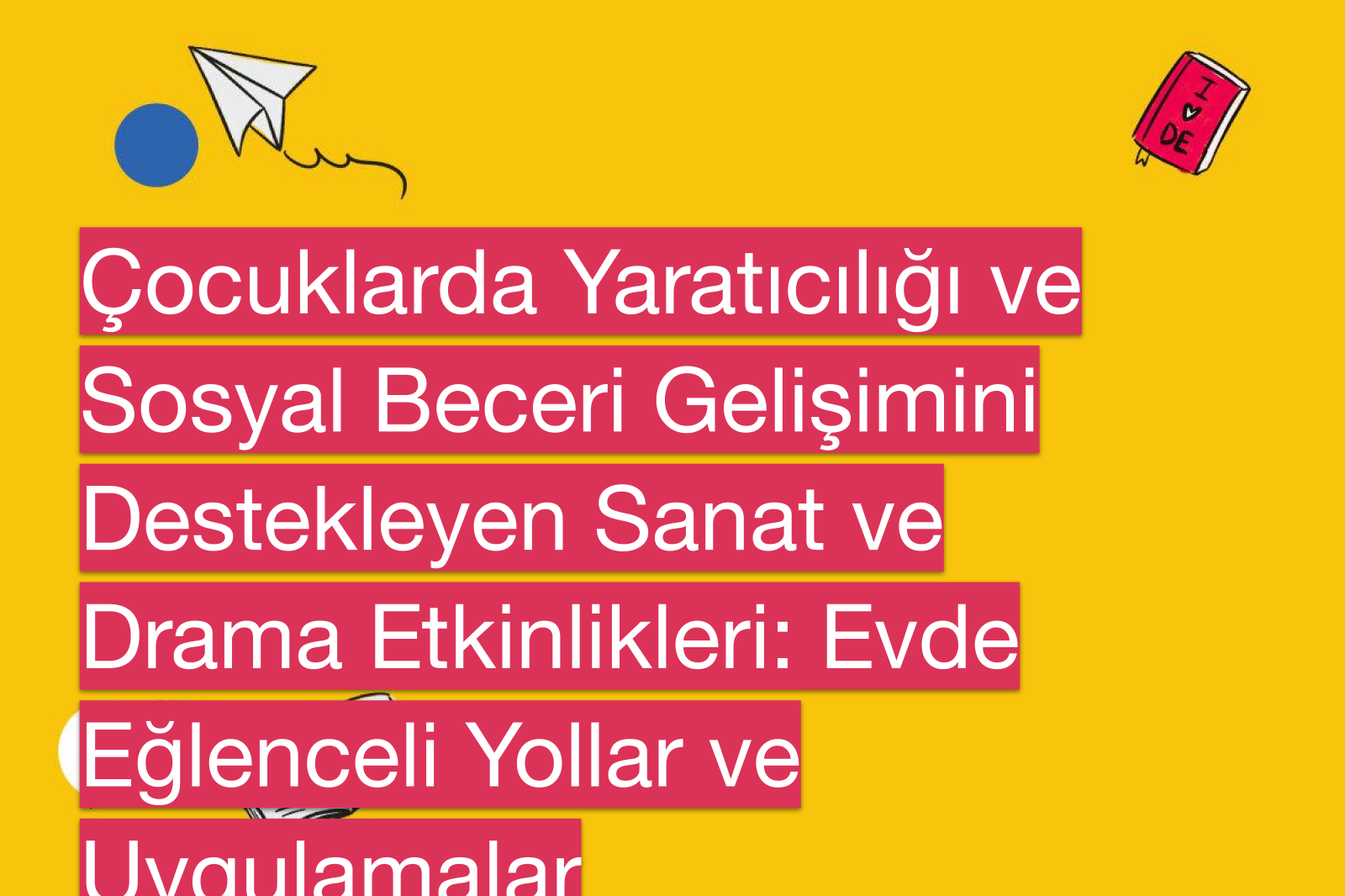 Çocuklarda Yaratıcılığı ve Sosyal Beceri Gelişimini Destekleyen Sanat ve Drama Etkinlikleri: Evde Eğlenceli Yollar ve Uygulamalar