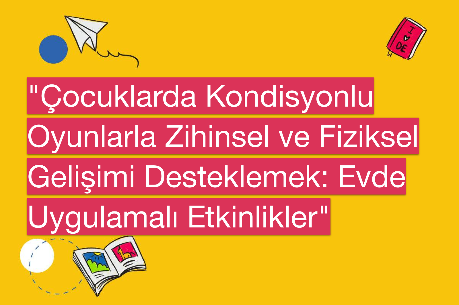 "Çocuklarda Kondisyonlu Oyunlarla Zihinsel ve Fiziksel Gelişimi Desteklemek: Evde Uygulamalı Etkinlikler"