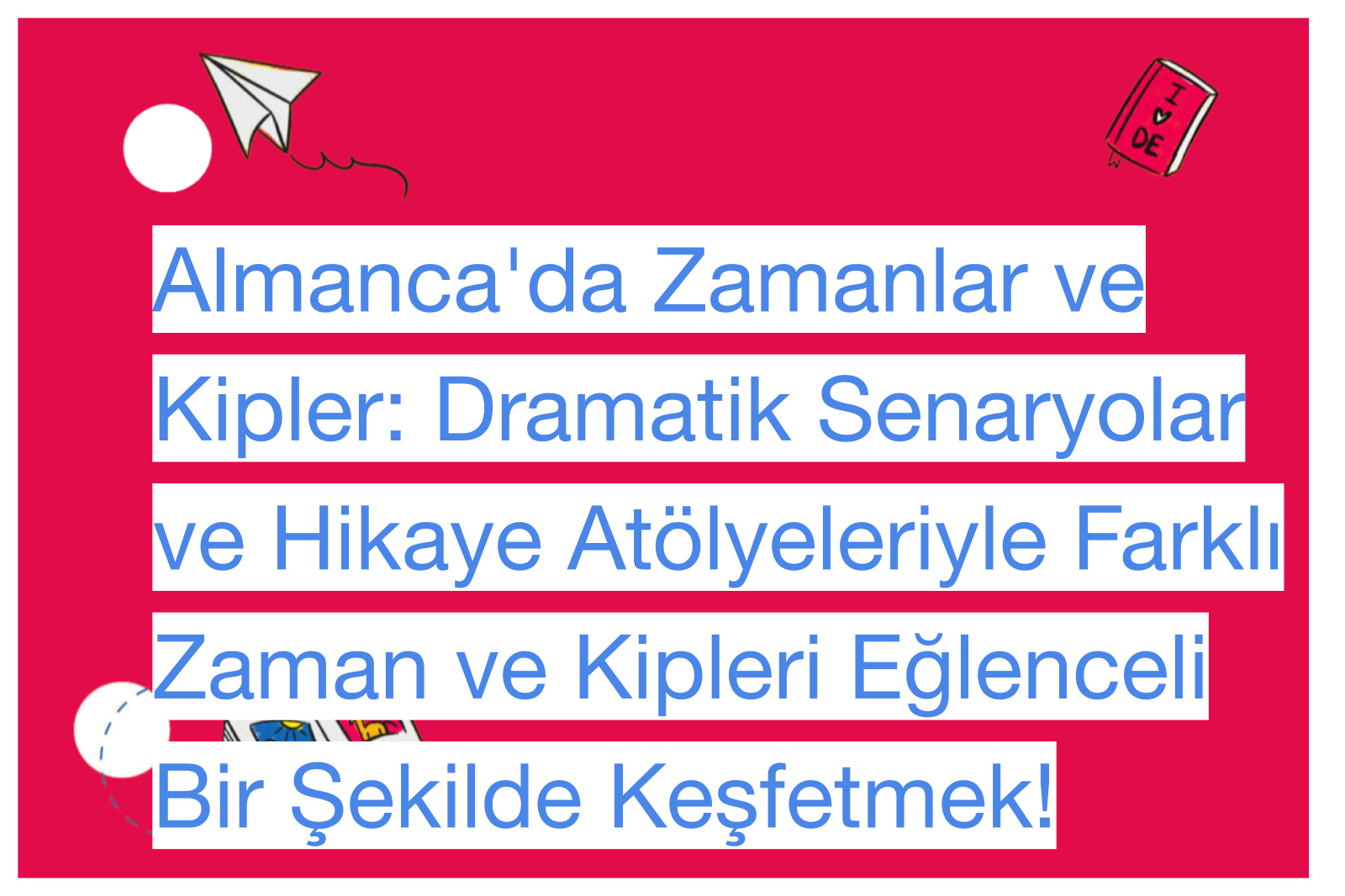 Almanca'da Zamanlar ve Kipler: Dramatik Senaryolar ve Hikaye Atölyeleriyle Farklı Zaman ve Kipleri Eğlenceli Bir Şekilde Keşfetmek!