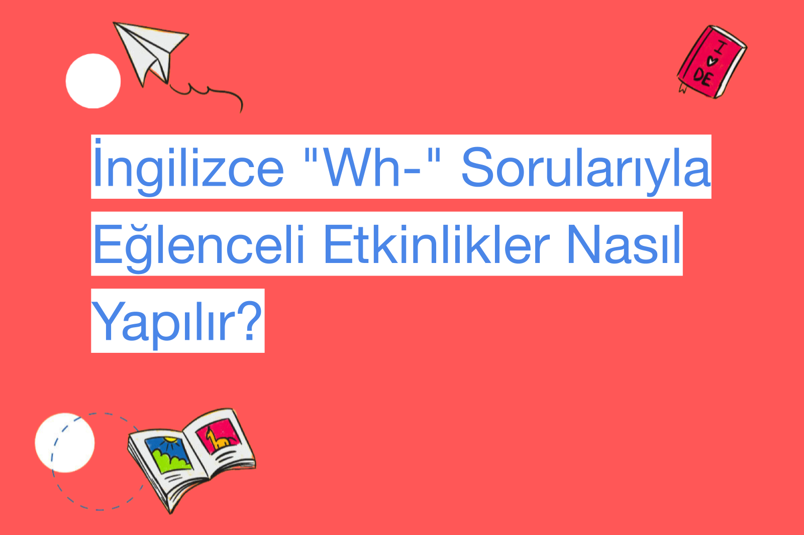 İngilizce "Wh-" Sorularıyla Eğlenceli Etkinlikler Nasıl Yapılır?