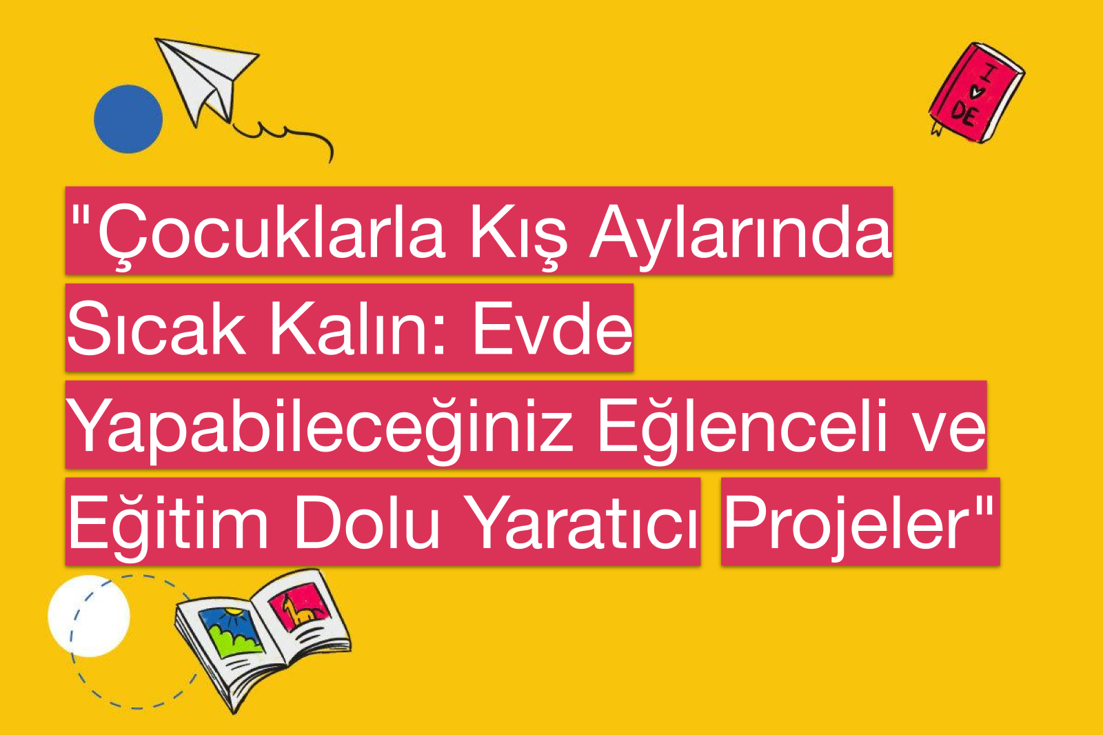 "Çocuklarla Kış Aylarında Sıcak Kalın: Evde Yapabileceğiniz Eğlenceli ve Eğitim Dolu Yaratıcı Projeler"