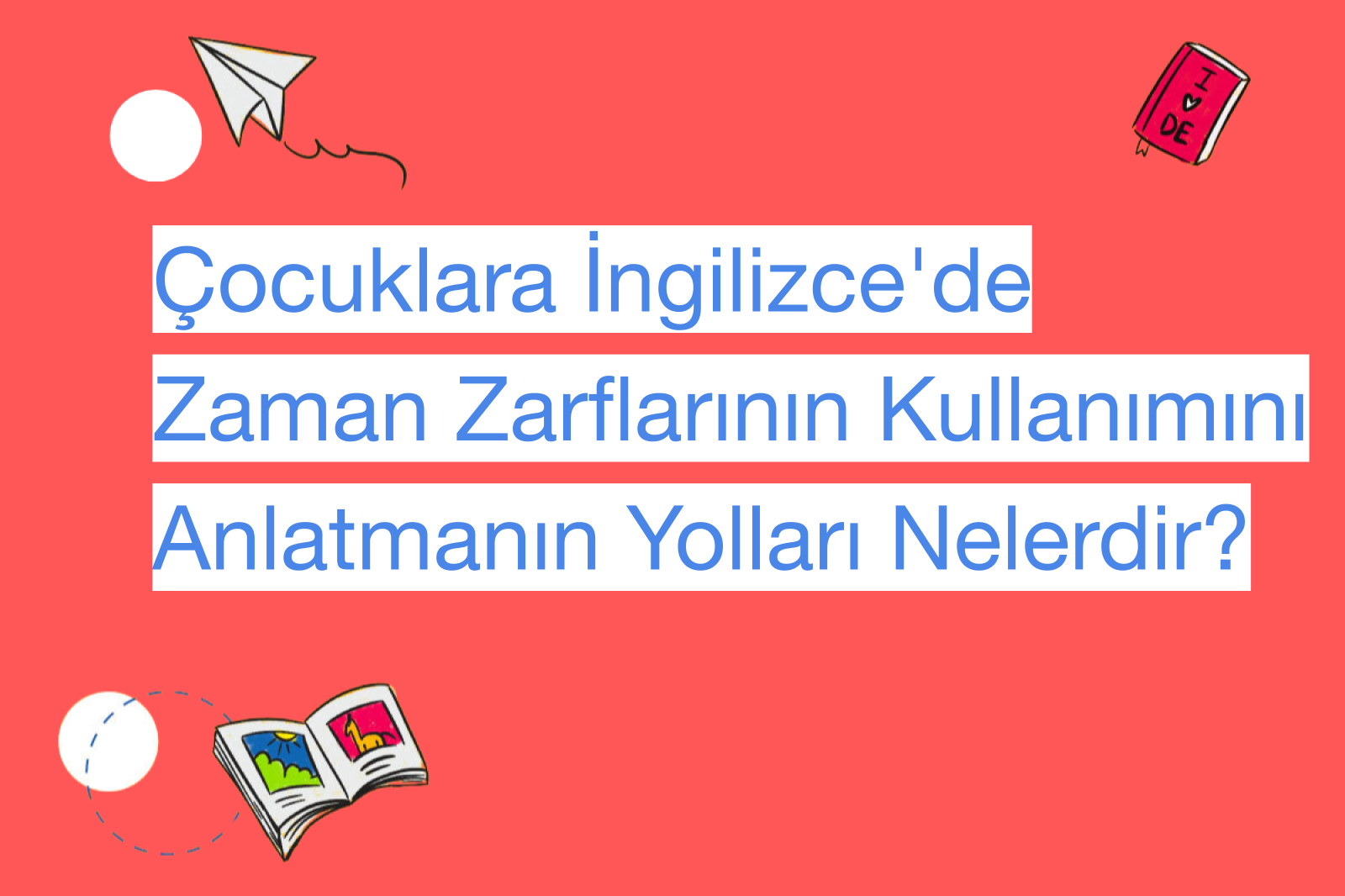 Çocuklara İngilizce'de Zaman Zarflarının Kullanımını Anlatmanın Yolları Nelerdir?
