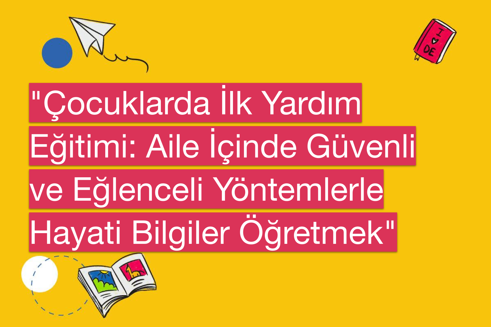 "Çocuklarda İlk Yardım Eğitimi: Aile İçinde Güvenli ve Eğlenceli Yöntemlerle Hayati Bilgiler Öğretmek"