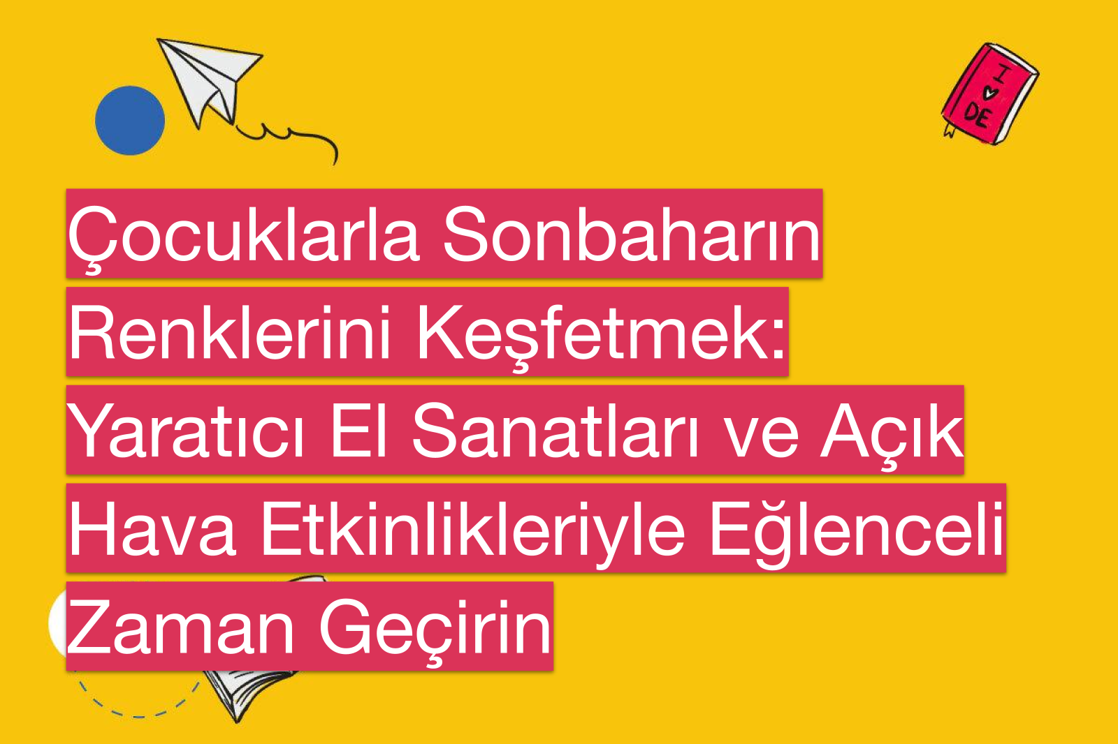 Çocuklarla Sonbaharın Renklerini Keşfetmek: Yaratıcı El Sanatları ve Açık Hava Etkinlikleriyle Eğlenceli Zaman Geçirin