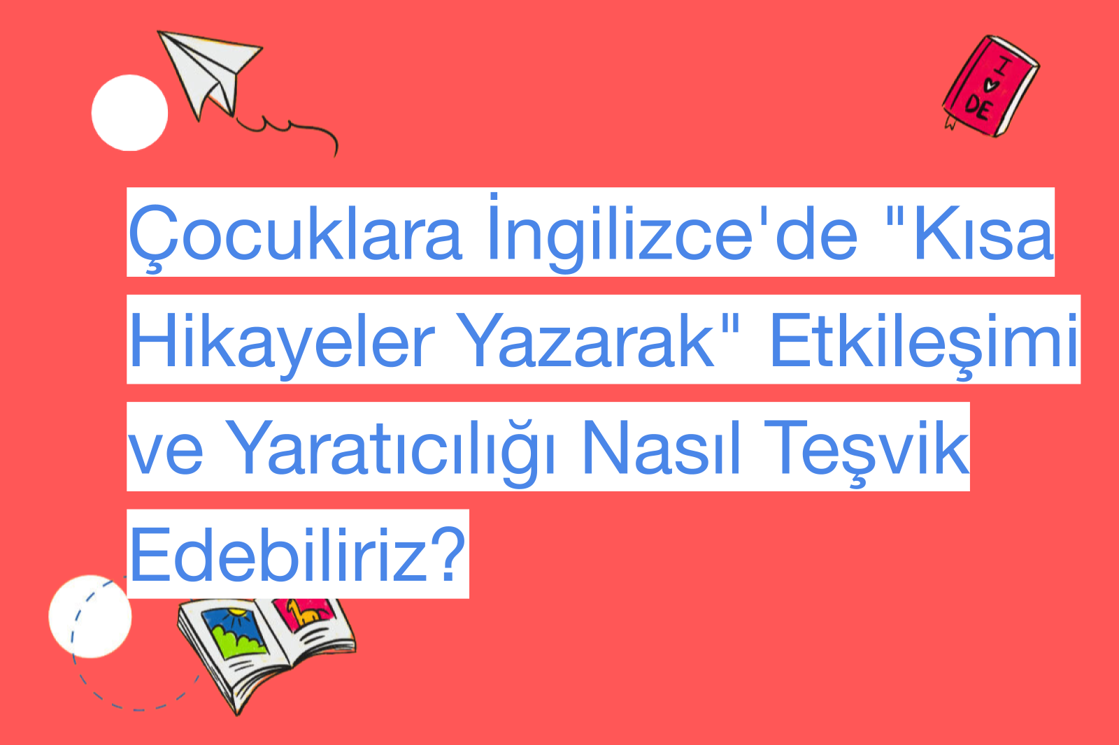 Çocuklara İngilizce'de "Kısa Hikayeler Yazarak" Etkileşimi ve Yaratıcılığı Nasıl Teşvik Edebiliriz?