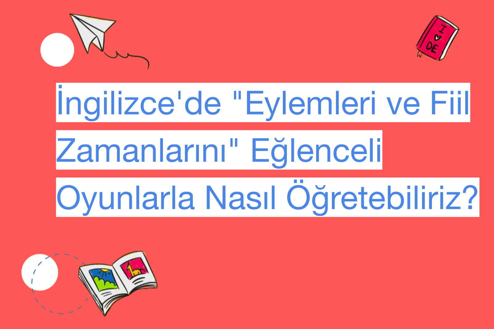 İngilizce'de "Eylemleri ve Fiil Zamanlarını" Eğlenceli Oyunlarla Nasıl Öğretebiliriz?