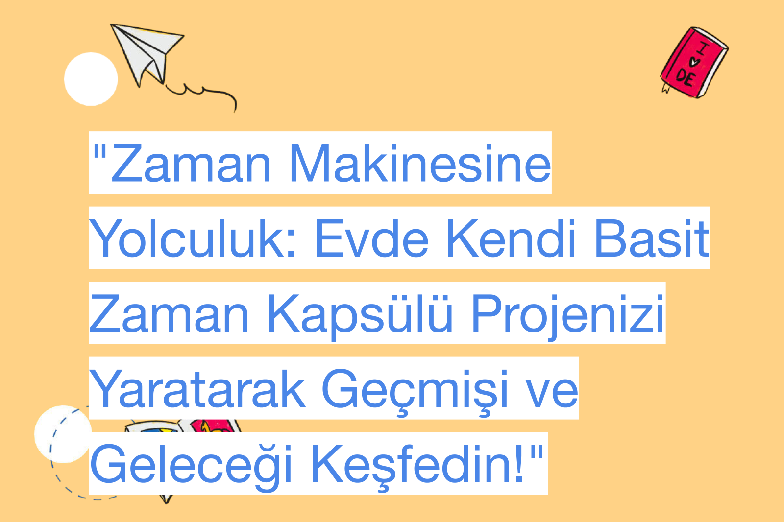 "Zaman Makinesine Yolculuk: Evde Kendi Basit Zaman Kapsülü Projenizi Yaratarak Geçmişi ve Geleceği Keşfedin!"
