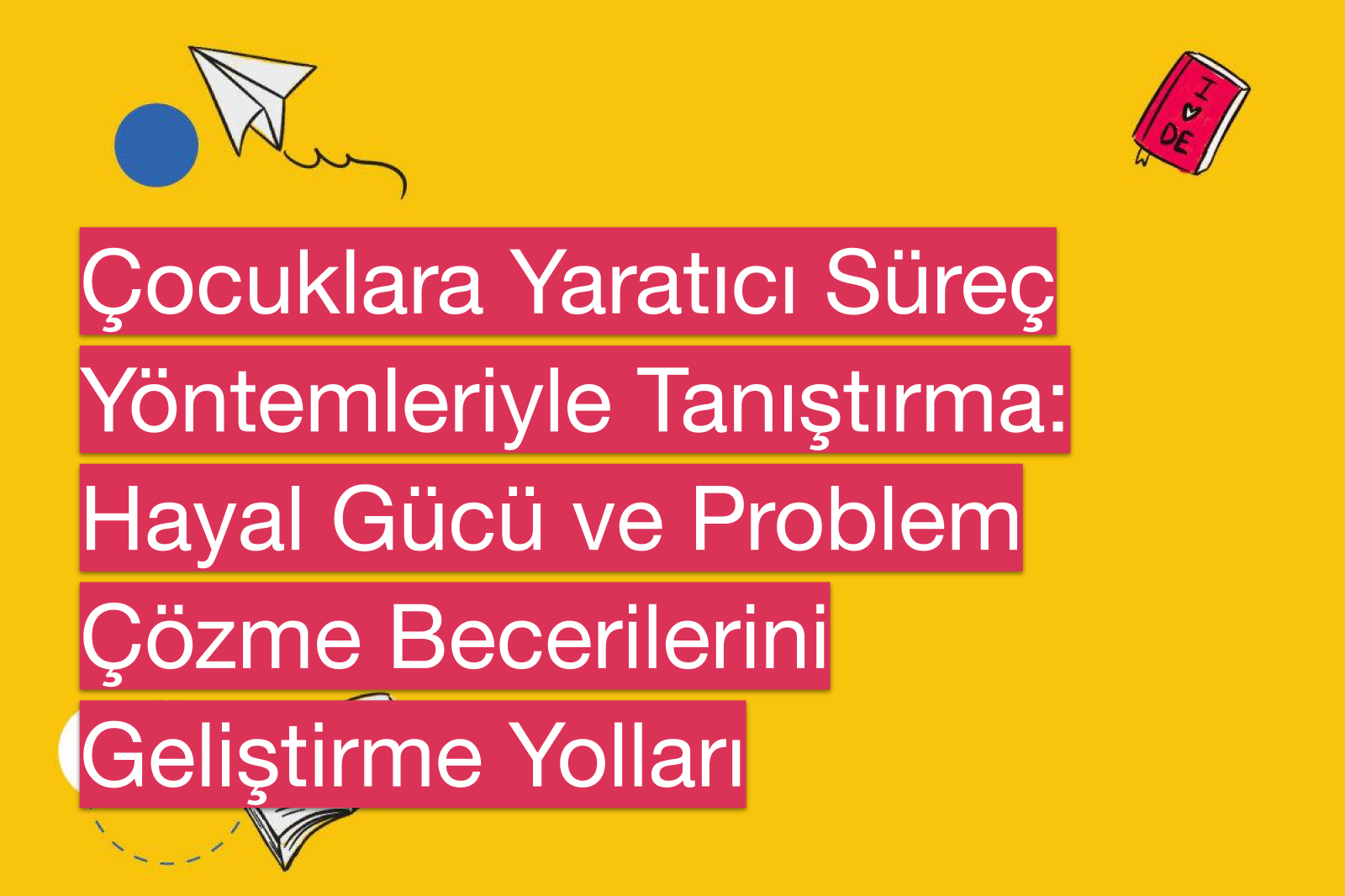 Çocuklara Yaratıcı Süreç Yöntemleriyle Tanıştırma: Hayal Gücü ve Problem Çözme Becerilerini Geliştirme Yolları