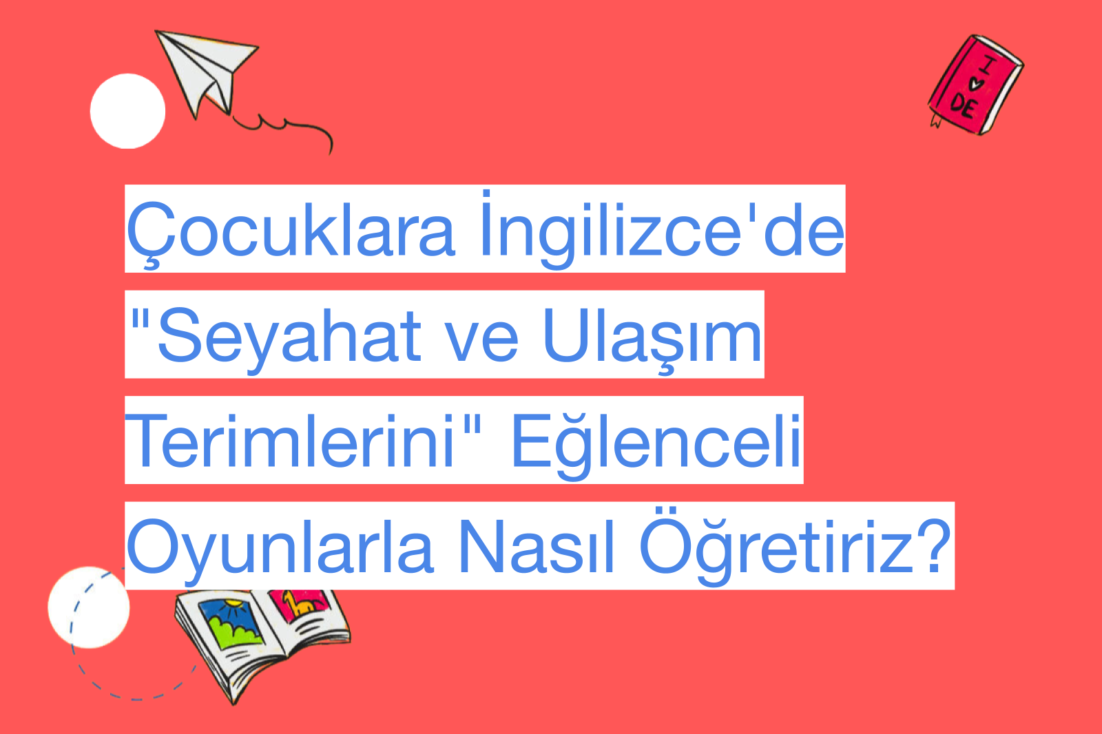 Çocuklara İngilizce'de "Seyahat ve Ulaşım Terimlerini" Eğlenceli Oyunlarla Nasıl Öğretiriz?