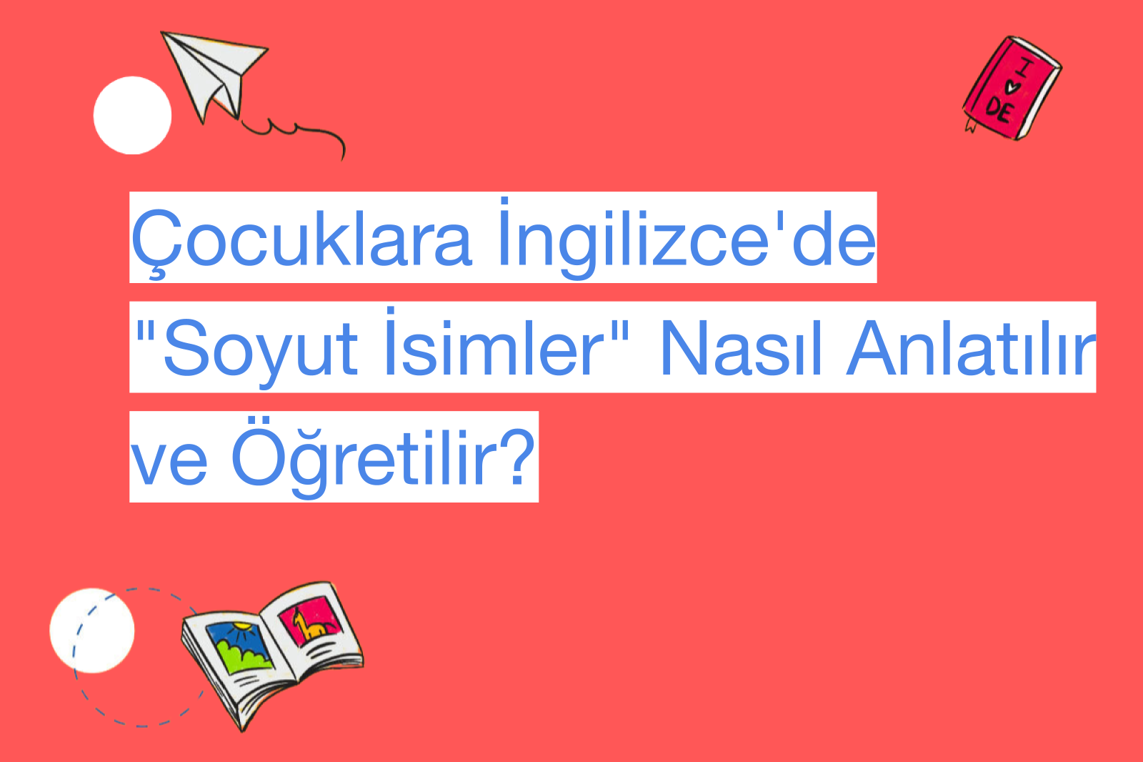 Çocuklara İngilizce'de "Soyut İsimler" Nasıl Anlatılır ve Öğretilir?