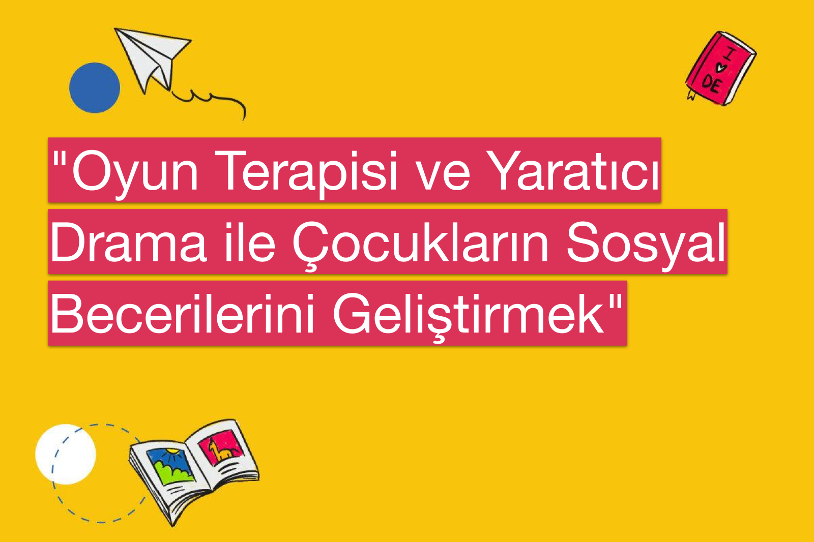 "Oyun Terapisi ve Yaratıcı Drama ile Çocukların Sosyal Becerilerini Geliştirmek"