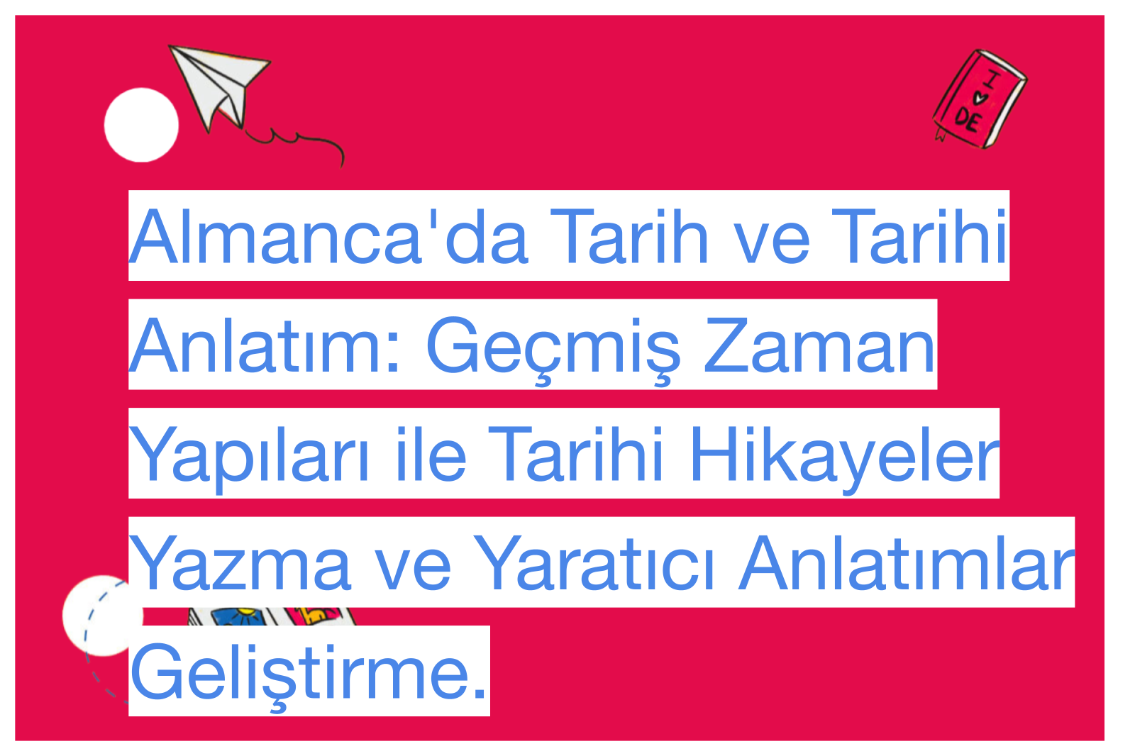 Almanca'da Tarih ve Tarihi Anlatım: Geçmiş Zaman Yapıları ile Tarihi Hikayeler Yazma ve Yaratıcı Anlatımlar Geliştirme.