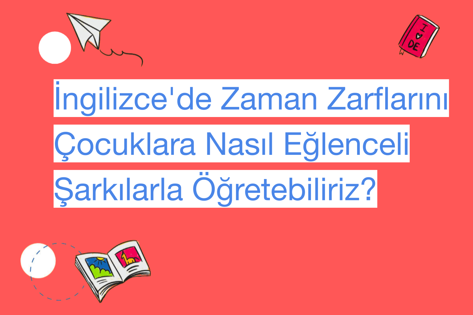 İngilizce'de Zaman Zarflarını Çocuklara Nasıl Eğlenceli Şarkılarla Öğretebiliriz?